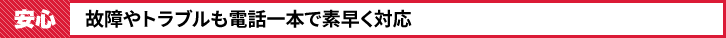 故障やトラブルも電話一本で素早く対応