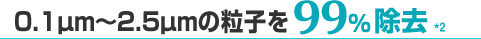 0.1μm～2.5μmの粒子を99%除去