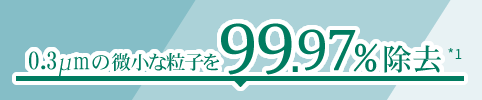 0.3μm微小な粒子を99,97%除去