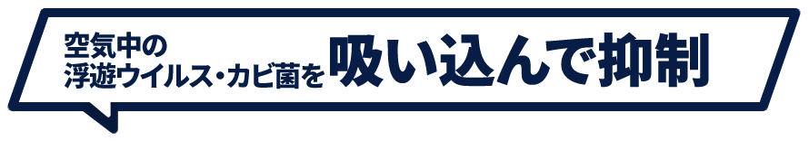 空気中の浮遊ウイルス・カビ菌を吸い込んで抑制
