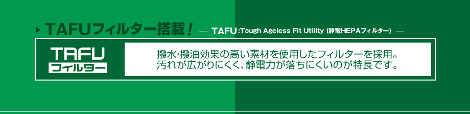 TAFUフィルター搭載[TAFU:Tough Ageless Fit Utility(静電HEPAフィルター)]