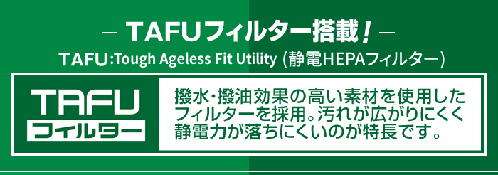 撥水・撥油効果の高い素材を使用したフィルターを採用。汚れが広がりにくく、静電力が落ちにくいのが特長です。