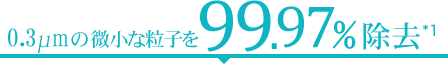 0.3µmの微小な粒子を99.97%除去
