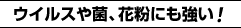 ウイルスや菌、花粉にも強い